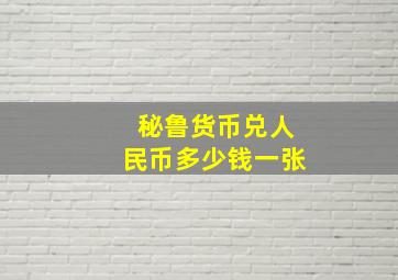 秘鲁货币兑人民币多少钱一张