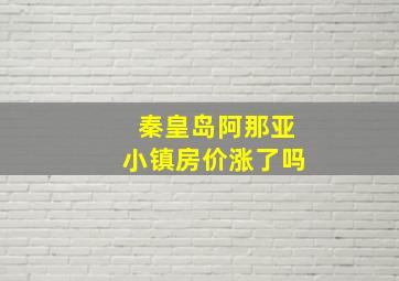 秦皇岛阿那亚小镇房价涨了吗