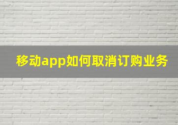 移动app如何取消订购业务