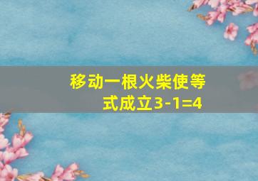 移动一根火柴使等式成立3-1=4