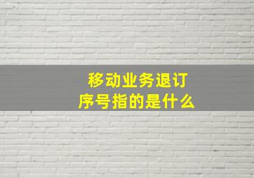 移动业务退订序号指的是什么