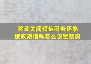 移动关闭短信服务还能接收短信吗怎么设置密码