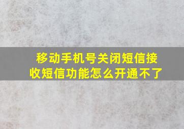 移动手机号关闭短信接收短信功能怎么开通不了