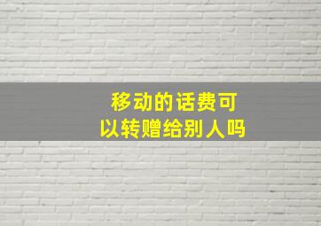 移动的话费可以转赠给别人吗