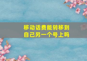 移动话费能转移到自己另一个号上吗