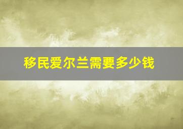 移民爱尔兰需要多少钱