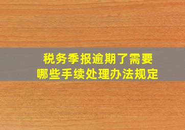 税务季报逾期了需要哪些手续处理办法规定