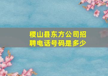 稷山县东方公司招聘电话号码是多少