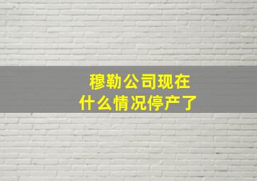 穆勒公司现在什么情况停产了