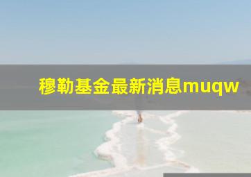 穆勒基金最新消息muqw