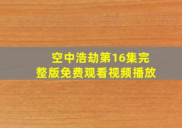 空中浩劫第16集完整版免费观看视频播放