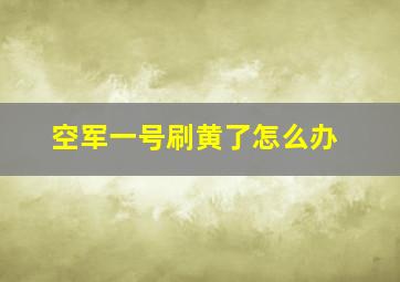 空军一号刷黄了怎么办