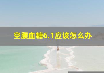 空腹血糖6.1应该怎么办