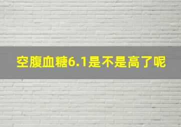 空腹血糖6.1是不是高了呢