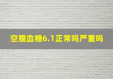 空腹血糖6.1正常吗严重吗