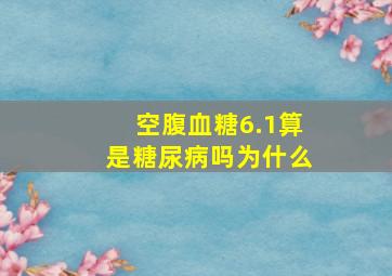 空腹血糖6.1算是糖尿病吗为什么