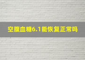 空腹血糖6.1能恢复正常吗