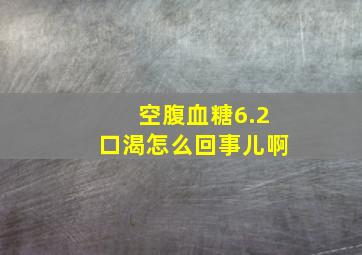 空腹血糖6.2口渴怎么回事儿啊