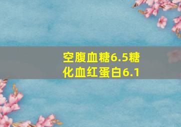 空腹血糖6.5糖化血红蛋白6.1