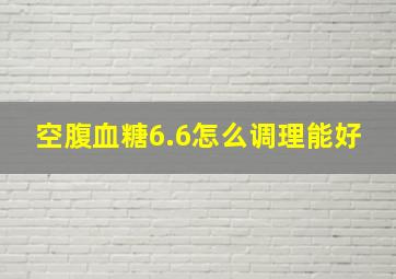 空腹血糖6.6怎么调理能好