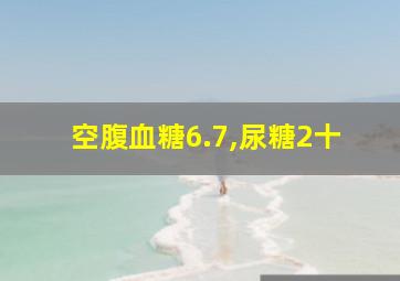 空腹血糖6.7,尿糖2十