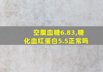 空腹血糖6.83,糖化血红蛋白5.5正常吗