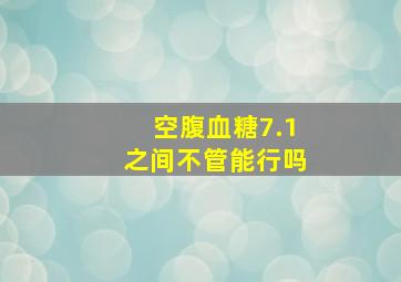 空腹血糖7.1之间不管能行吗