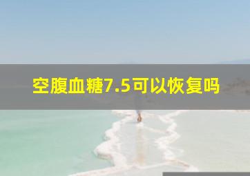 空腹血糖7.5可以恢复吗