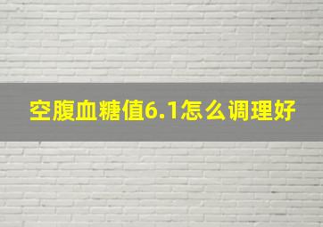 空腹血糖值6.1怎么调理好