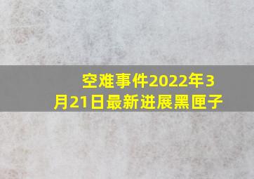 空难事件2022年3月21日最新进展黑匣子