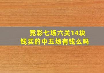 竞彩七场六关14块钱买的中五场有钱么吗