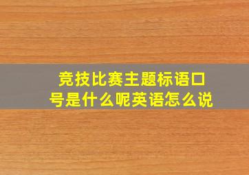 竞技比赛主题标语口号是什么呢英语怎么说