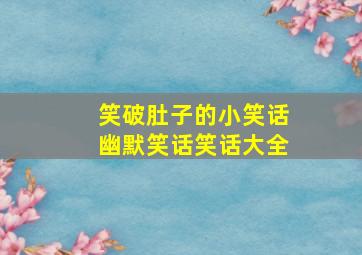 笑破肚子的小笑话幽默笑话笑话大全