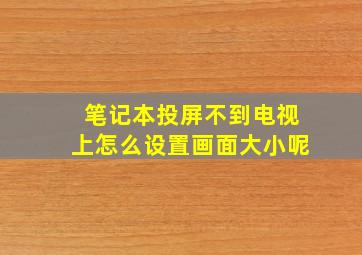 笔记本投屏不到电视上怎么设置画面大小呢