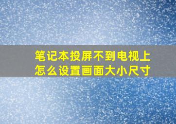 笔记本投屏不到电视上怎么设置画面大小尺寸