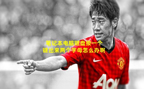 笔记本电脑键盘按一个键出来两个字母怎么办啊