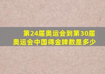 第24届奥运会到第30届奥运会中国得金牌数是多少