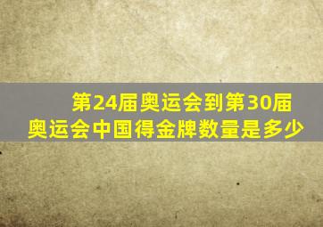 第24届奥运会到第30届奥运会中国得金牌数量是多少