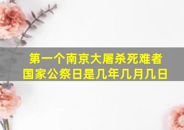 第一个南京大屠杀死难者国家公祭日是几年几月几日