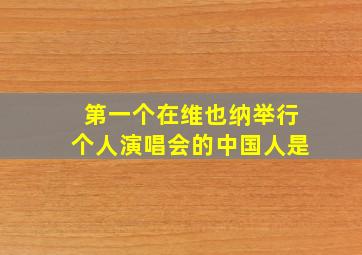 第一个在维也纳举行个人演唱会的中国人是