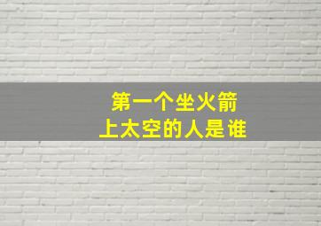 第一个坐火箭上太空的人是谁