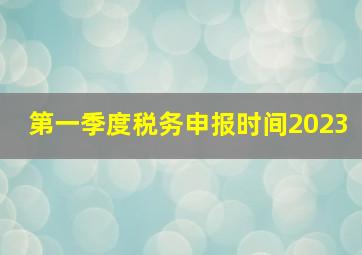 第一季度税务申报时间2023