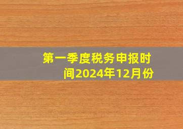 第一季度税务申报时间2024年12月份