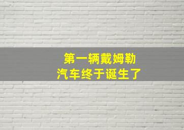 第一辆戴姆勒汽车终于诞生了