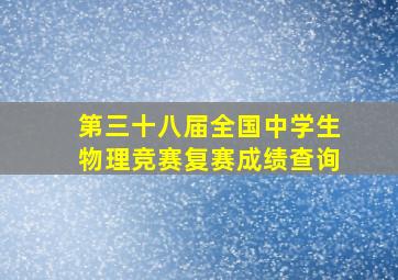 第三十八届全国中学生物理竞赛复赛成绩查询