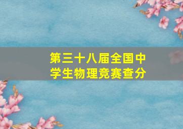 第三十八届全国中学生物理竞赛查分