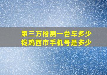 第三方检测一台车多少钱鸡西市手机号是多少