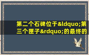 第二个石碑位于“第三个匣子”的最终的藏宝密室内