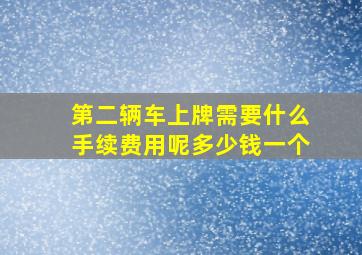 第二辆车上牌需要什么手续费用呢多少钱一个