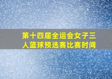 第十四届全运会女子三人篮球预选赛比赛时间